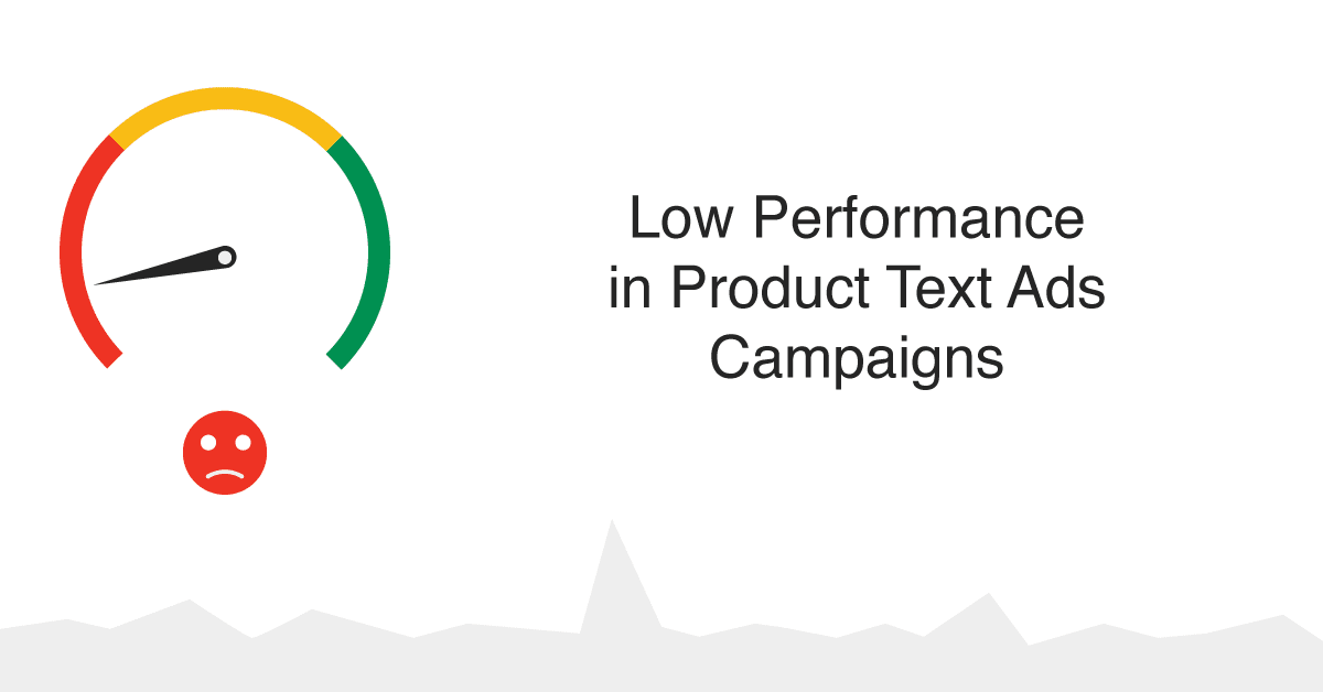How to deal with Low Performance in Product Text Ads Campaigns (Using Per Partes & Keywords Match types)